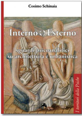 Interno Esterno. Sguardi psicoanalitici su architettura e urbanistica. Di Cosimo Schinaia (2016). Recensione di Andrea Sabbadini