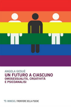 Un futuro a ciascuno. Omosessualità, creatività e psicoanalisi. Angela Gesuè. Recensione di Anna Agazzi
