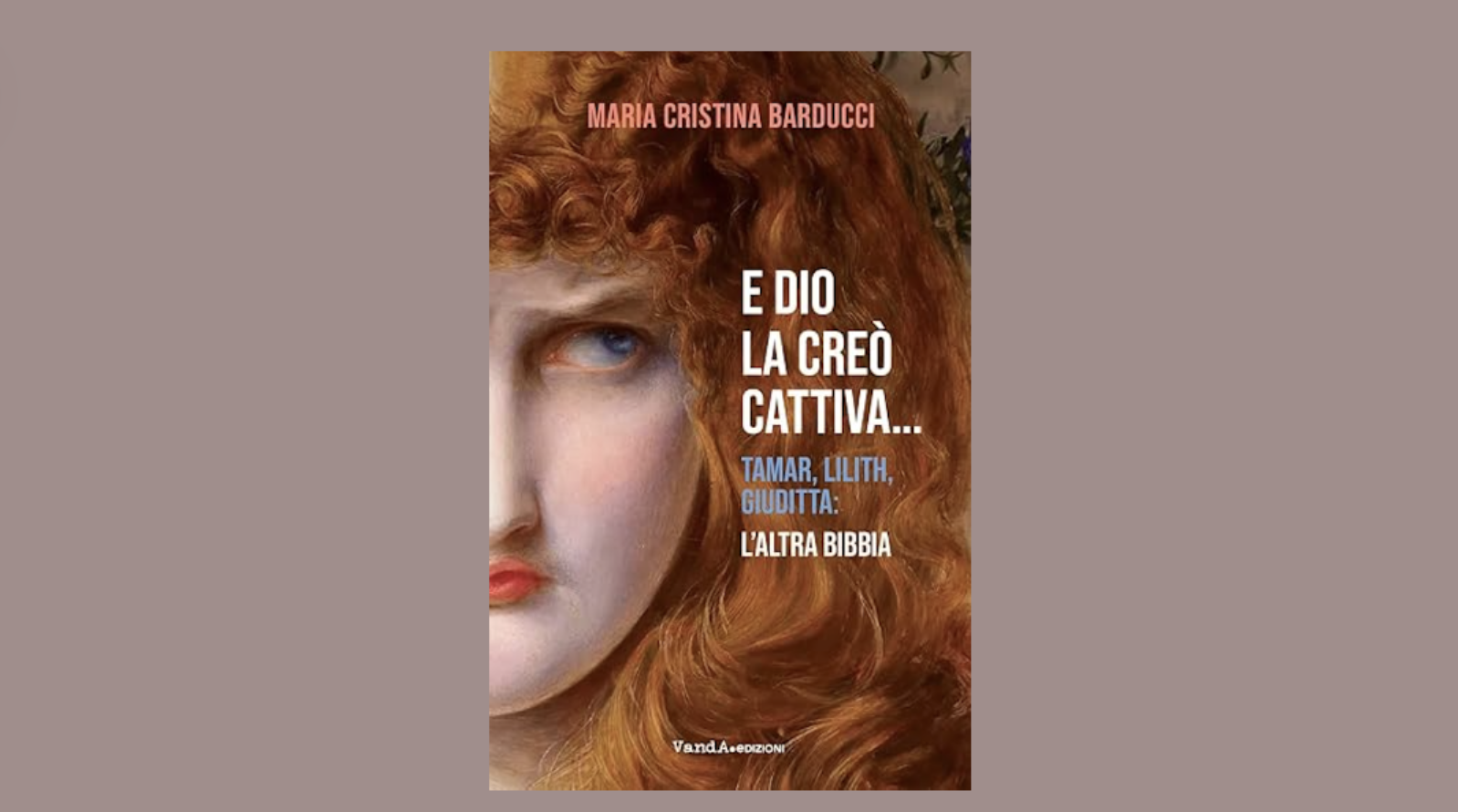 “E Dio la creò cattiva…” Tamar, Lilith, Giuditta: l’altra Bibbia, di Maria Cristina Barducci. Recensione a cura di Rita Corsa